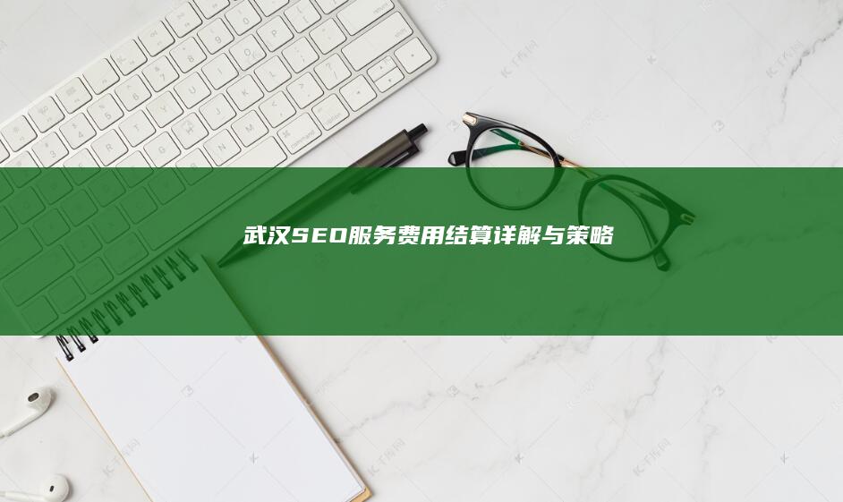 武汉SEO服务费用结算详解与策略